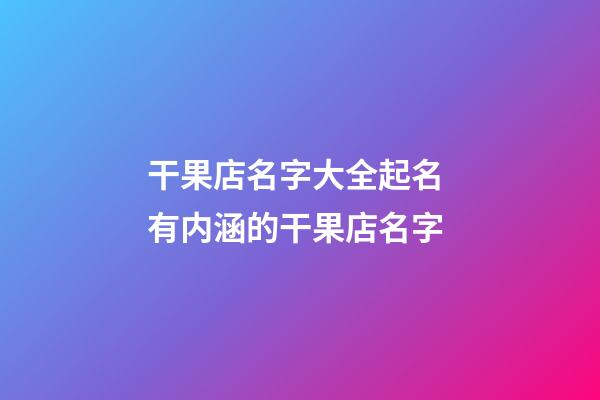 干果店名字大全起名 有内涵的干果店名字-第1张-店铺起名-玄机派